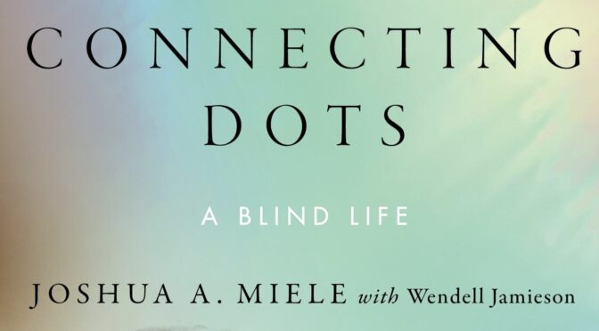 Join us in Celebrating the Publication of Connecting Dots: A Blind Life by Joshua A. Miele